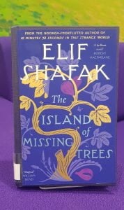 Book of the Week:                                                                                                                                                 The Island of the Missing Trees by Elif Shafak                                                          